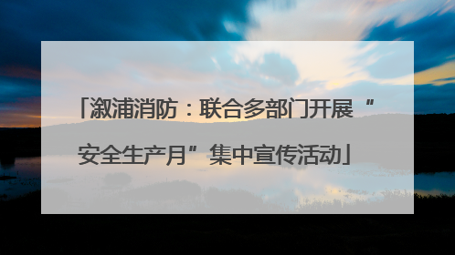 溆浦消防：联合多部门开展“安全生产月”集中宣传活动