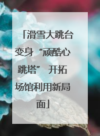 滑雪大跳台变身“顽酷心跳塔” 开拓场馆利用新局面