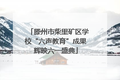 滕州市柴里矿区学校“六声教育”成果辉映六一盛典