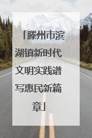 滕州市滨湖镇新时代文明实践谱写惠民新篇章