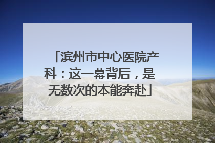 滨州市中心医院产科：这一幕背后，是无数次的本能奔赴