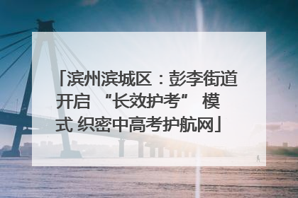 滨州滨城区：彭李街道开启 “长效护考” 模式 织密中高考护航网