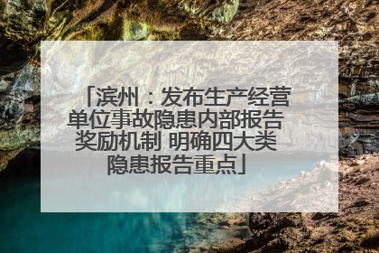 滨州：发布生产经营单位事故隐患内部报告奖励机制 明确四大类隐患报告重点