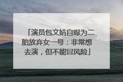 演员包文婧自曝为二胎放弃女一号：非常想去演，但不能冒风险