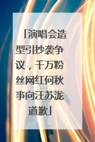演唱会造型引抄袭争议，千万粉丝网红何秋亊向汪苏泷道歉