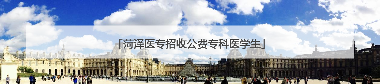 菏泽医专招收公费专科医学生