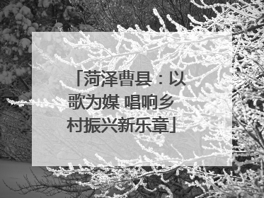 菏泽曹县：以歌为媒 唱响乡村振兴新乐章
