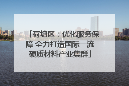 荷塘区：优化服务保障 全力打造国际一流硬质材料产业集群