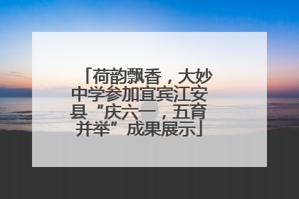 荷韵飘香，大妙中学参加宜宾江安县“庆六一，五育并举”成果展示