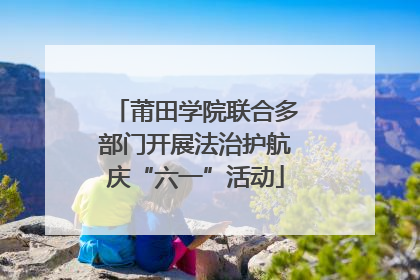 莆田学院联合多部门开展法治护航庆“六一”活动