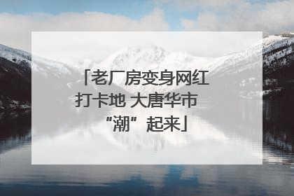 老厂房变身网红打卡地 大唐华市“潮”起来