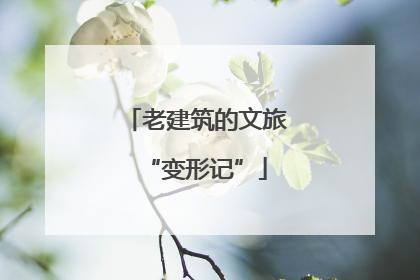 老建筑的文旅“变形记”
