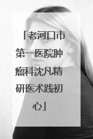 老河口市第一医院肿瘤科沈凡精研医术践初心