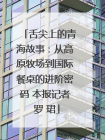 舌尖上的青海故事：从高原牧场到国际餐桌的进阶密码 本报记者 罗 珺