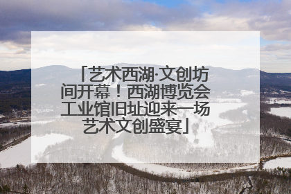 艺术西湖·文创坊间开幕！西湖博览会工业馆旧址迎来一场艺术文创盛宴