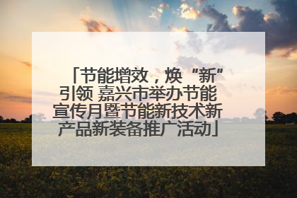 节能增效，焕“新”引领 嘉兴市举办节能宣传月暨节能新技术新产品新装备推广活动