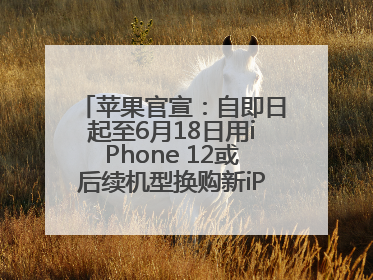 苹果官宣：自即日起至6月18日用iPhone 12或后续机型换购新iPhone，可享额外折抵优惠