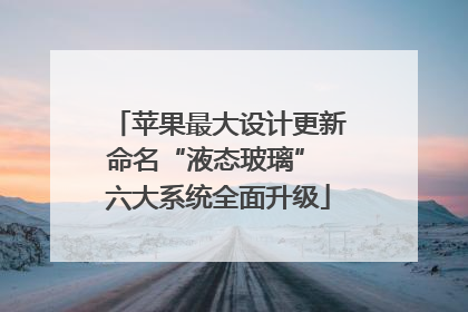 苹果最大设计更新命名“液态玻璃” 六大系统全面升级