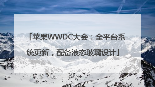苹果WWDC大会：全平台系统更新，配备液态玻璃设计