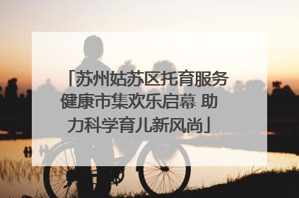 苏州姑苏区托育服务健康市集欢乐启幕 助力科学育儿新风尚