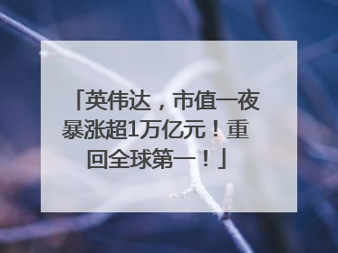 英伟达，市值一夜暴涨超1万亿元！重回全球第一！