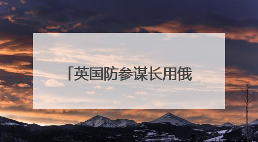 英国防参谋长用俄语说“不”，表达的到底什么意思？