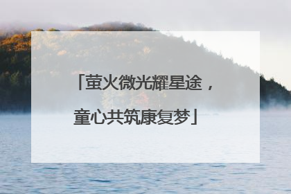 萤火微光耀星途，童心共筑康复梦