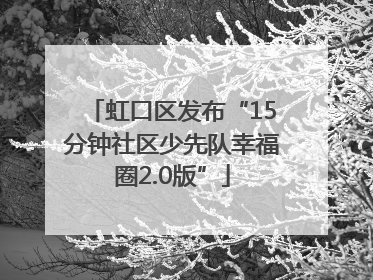 虹口区发布“15分钟社区少先队幸福圈2.0版”