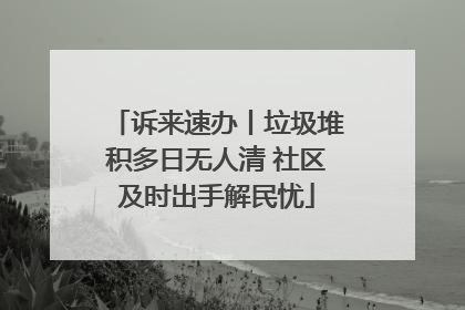 诉来速办丨垃圾堆积多日无人清 社区及时出手解民忧