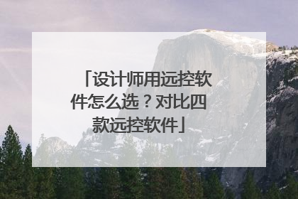 设计师用远控软件怎么选？对比四款远控软件