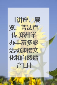 讲座、展览、普法宣传 郑州举办丰富多彩活动迎接文化和自然遗产日