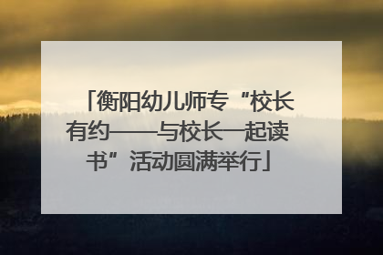 衡阳幼儿师专“校长有约——与校长一起读书”活动圆满举行