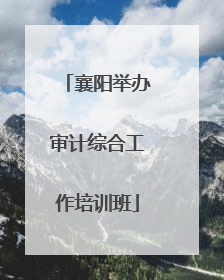 襄阳举办审计综合工作培训班