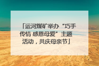 运河煤矿举办“巧手传情 感恩母爱”主题活动，共庆母亲节