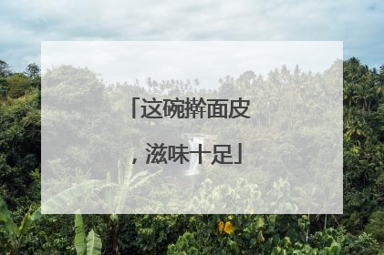这碗擀面皮，滋味十足