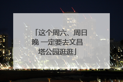这个周六、周日晚 一定要去文昌塔公园逛逛