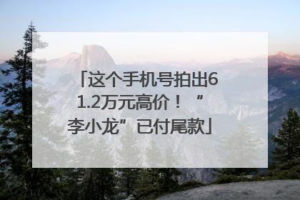 这个手机号拍出61.2万元高价！“李小龙”已付尾款