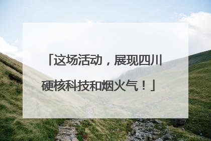 这场活动，展现四川硬核科技和烟火气！