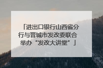 进出口银行山西省分行与晋城市发改委联合举办“发改大讲堂”