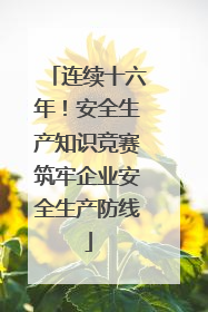 连续十六年！安全生产知识竞赛筑牢企业安全生产防线
