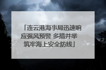 连云港海事局迅速响应强风预警 多措并举筑牢海上安全防线