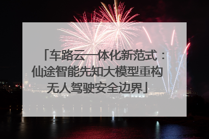 车路云一体化新范式：仙途智能先知大模型重构无人驾驶安全边界