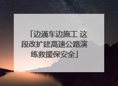 边通车边施工 这段改扩建高速公路演练救援保安全