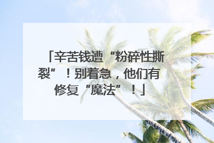 辛苦钱遭“粉碎性撕裂”！别着急，他们有修复“魔法”！