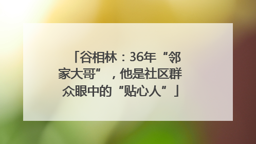 谷相林：36年“邻家大哥”，他是社区群众眼中的“贴心人”