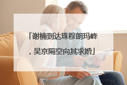 谢楠到达珠穆朗玛峰，吴京隔空向其求婚