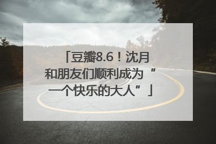 豆瓣8.6！沈月和朋友们顺利成为“一个快乐的大人”