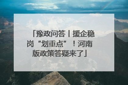 豫政问答丨援企稳岗“划重点”！河南版政策答疑来了