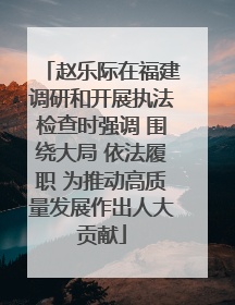 赵乐际在福建调研和开展执法检查时强调 围绕大局 依法履职 为推动高质量发展作出人大贡献