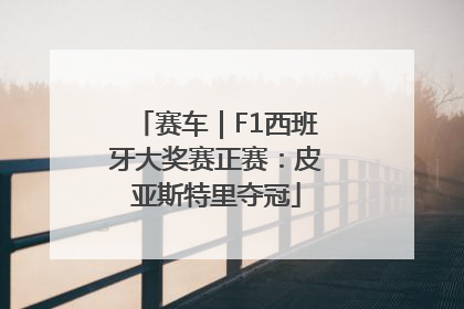 赛车｜F1西班牙大奖赛正赛：皮亚斯特里夺冠